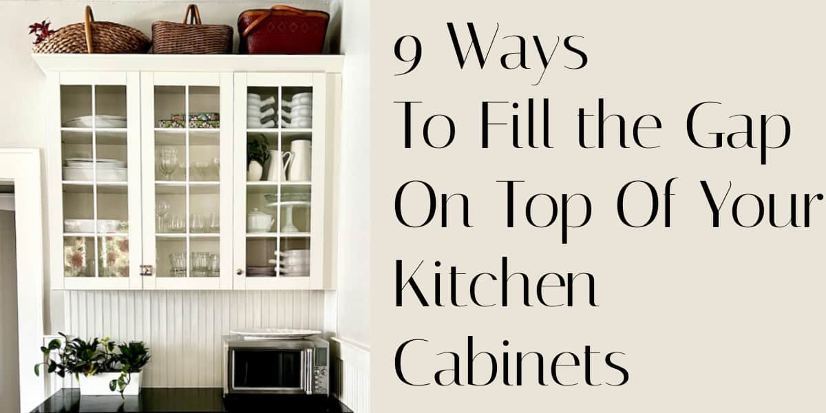9 Ways To Fill the Gap On Top Of Your Kitchen Cabinets