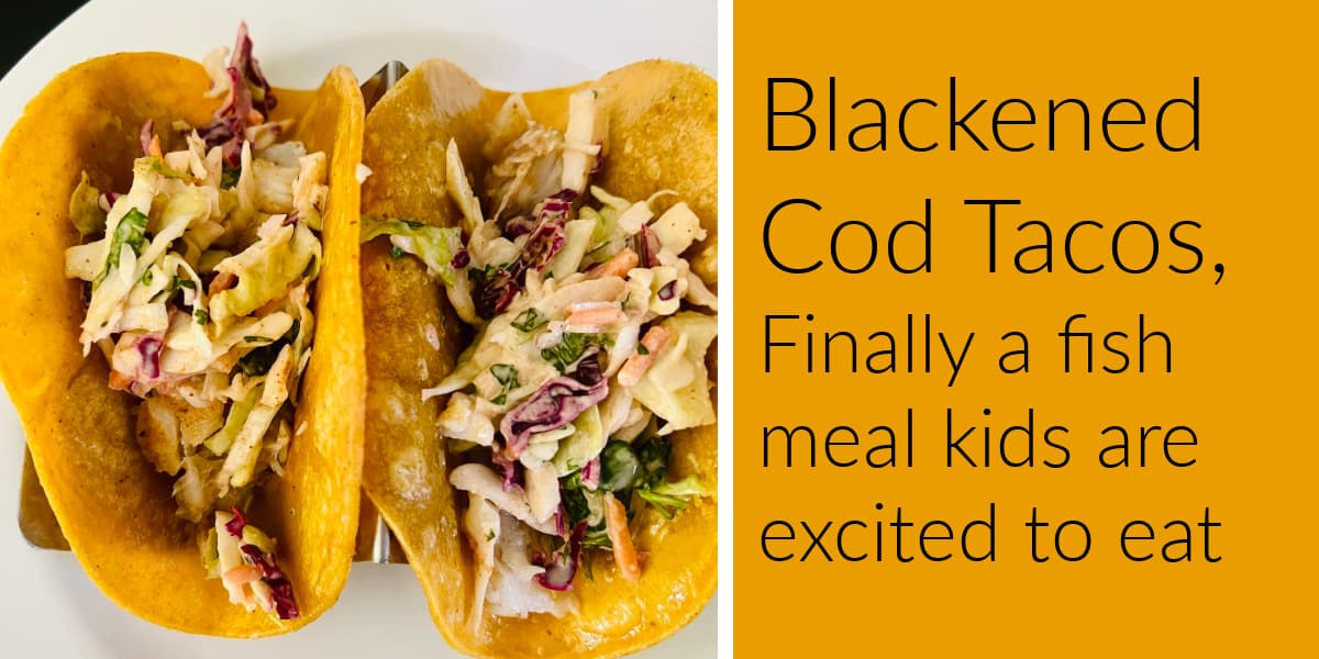Blackened Cod Tacos, Finally a fish meal kids are excited to eat